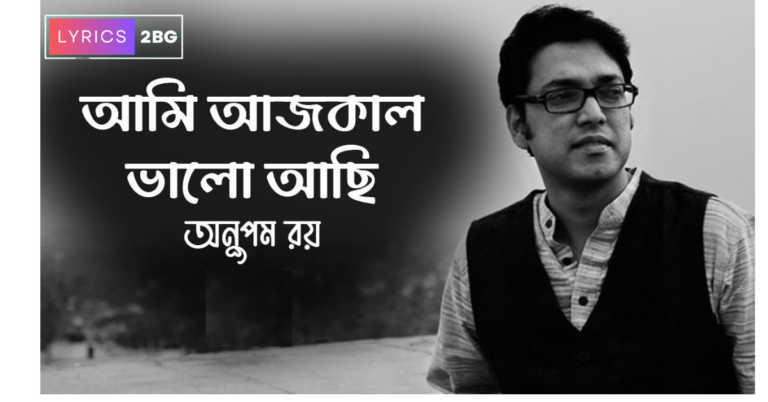 Ami Ajkal Bhalo Achi Lyrics | আমি আজকাল ভালো আছি | Anupam Roy