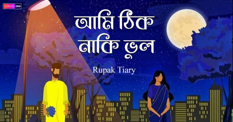 Ami Thik Naki Bhul Lyrics | আমি ঠিক নাকি ভুল | Rupak Tiary